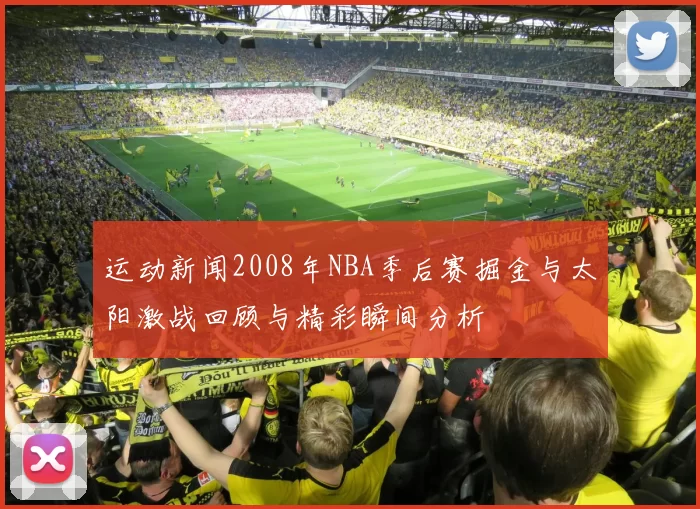 运动新闻2008年NBA季后赛掘金与太阳激战回顾与精彩瞬间分析